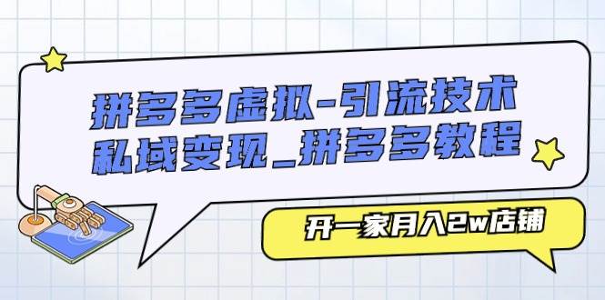 (11054期)拼多多虚拟-引流技术与私域变现_拼多多教程:开一家月入2w店铺网创吧-网创项目资源站-副业项目-创业项目-搞钱项目网创吧
