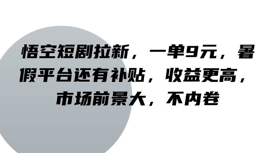 悟空短剧拉新,一单9元,暑假平台还有补贴,收益更高,市场前景大,不内卷网创吧-网创项目资源站-副业项目-创业项目-搞钱项目网创吧