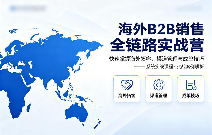 海外B2B销售全链路实战营,快速掌握海外拓客、渠道管理与成单技巧网创吧-网创项目资源站-副业项目-创业项目-搞钱项目网创吧