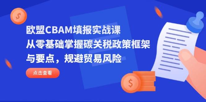 (14342期)欧盟CBAM填报实战课,从零基础掌握碳关税政策框架与要点,规避贸易风险网创吧-网创项目资源站-副业项目-创业项目-搞钱项目网创吧