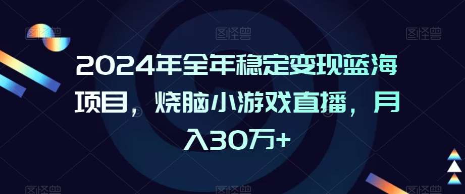 2024年全年稳定变现蓝海项目,烧脑小游戏直播,月入30万+【揭秘】网创吧-网创项目资源站-副业项目-创业项目-搞钱项目网创吧