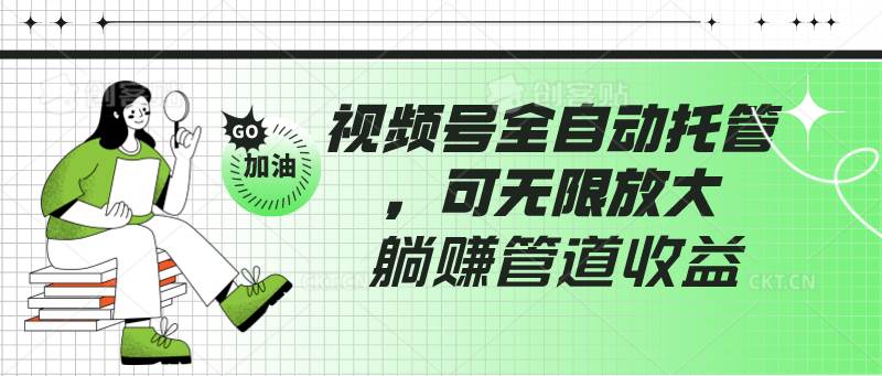 视频号全自动托管,有微信就能做的项目,可无限放大躺赚管道收益网创吧-网创项目资源站-副业项目-创业项目-搞钱项目网创吧