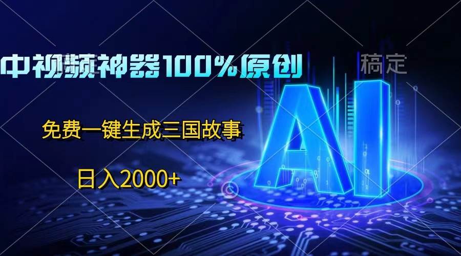 中视频神器100%过原创,免费AI一键生成三国故事,日入2000+网创吧-网创项目资源站-副业项目-创业项目-搞钱项目网创吧