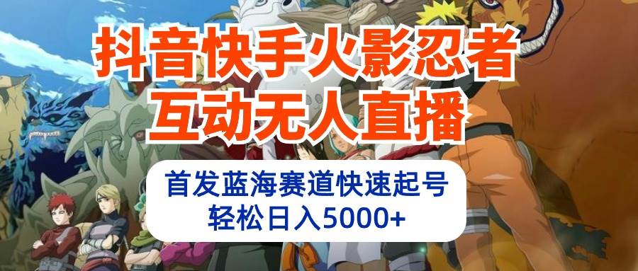 (10026期)抖音快手火影忍者互动无人直播 蓝海赛道快速起号 日入5000+教程+软件+素材网创吧-网创项目资源站-副业项目-创业项目-搞钱项目网创吧