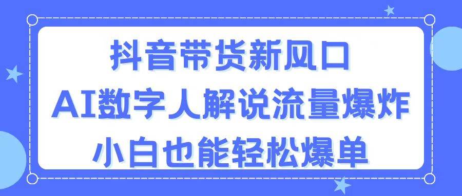 (11401期)抖音带货新风口,AI数字人解说,流量爆炸,小白也能轻松爆单网创吧-网创项目资源站-副业项目-创业项目-搞钱项目网创吧