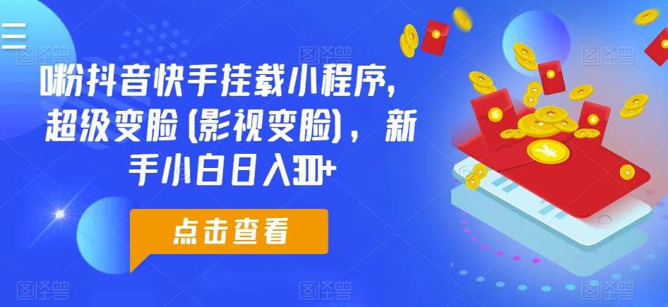 0粉抖音快手挂载小程序,超级变脸(影视变脸),新手小白日入300+【揭秘】网创吧-网创项目资源站-副业项目-创业项目-搞钱项目网创吧