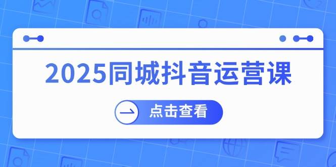 (14286期)2025同城抖音运营课:涵盖实体店盈利,团购好处,助商家获取流量网创吧-网创项目资源站-副业项目-创业项目-搞钱项目网创吧