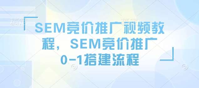 SEM竞价推广视频教程,SEM竞价推广0-1搭建流程网创吧-网创项目资源站-副业项目-创业项目-搞钱项目网创吧