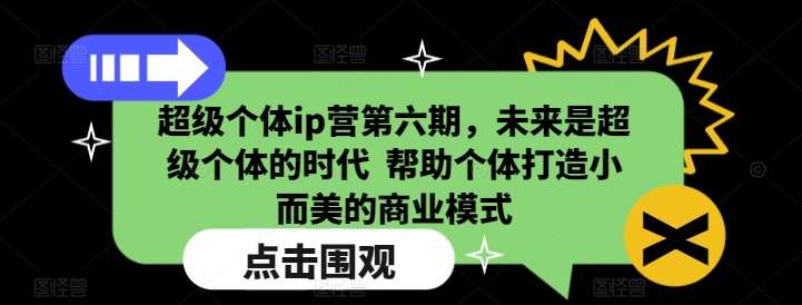 超级个体ip营第六期,未来是超级个体的时代 帮助个体打造小而美的商业模式网创吧-网创项目资源站-副业项目-创业项目-搞钱项目网创吧