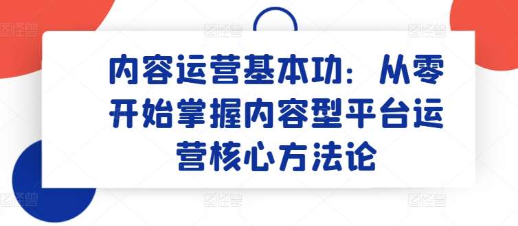 内容运营基本功:从零开始掌握内容型平台运营核心方法论网创吧-网创项目资源站-副业项目-创业项目-搞钱项目网创吧