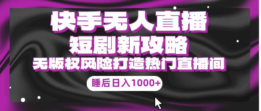 (9918期)快手无人直播短剧新攻略,合规无版权风险,打造热门直播间,睡后日入1000+网创吧-网创项目资源站-副业项目-创业项目-搞钱项目网创吧