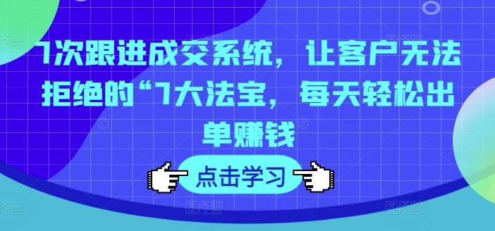 7次跟进成交系统,让客户无法拒绝的“7大法宝,每天轻松出单赚钱网创吧-网创项目资源站-副业项目-创业项目-搞钱项目网创吧