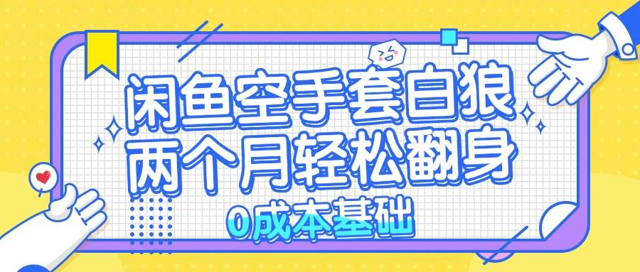 (13004期)闲鱼空手套白狼 0成本基础,简单易上手项目 两个月轻松翻身 ...网创吧-网创项目资源站-副业项目-创业项目-搞钱项目网创吧