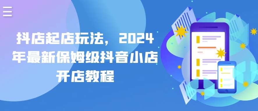 抖店起店玩法,2024年最新保姆级抖音小店开店教程网创吧-网创项目资源站-副业项目-创业项目-搞钱项目网创吧