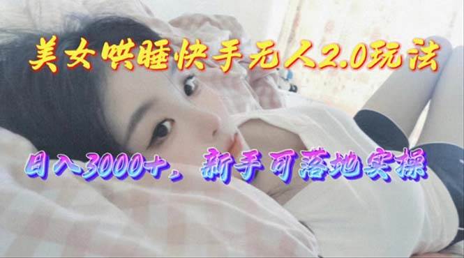 (10437期)美女哄睡快手无人2.0赛道,日收3000+,新手可落地实操网创吧-网创项目资源站-副业项目-创业项目-搞钱项目网创吧