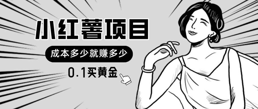 (11504期)小红薯暴力项目,0.1买黄金。操作简单,日入无上限,可无限扩大。网创吧-网创项目资源站-副业项目-创业项目-搞钱项目网创吧