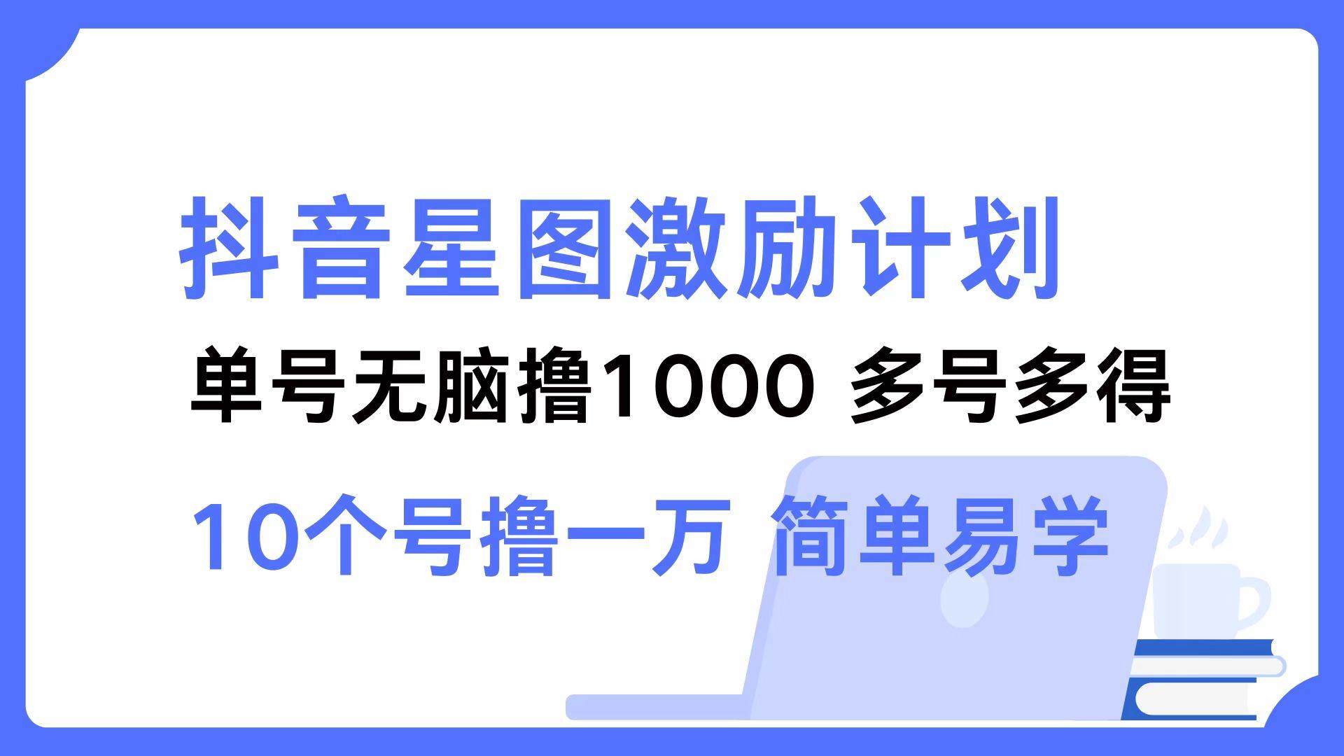 (12787期)抖音星图激励计划 单号可撸1000 2个号2000 多号多得 简单易学网创吧-网创项目资源站-副业项目-创业项目-搞钱项目网创吧