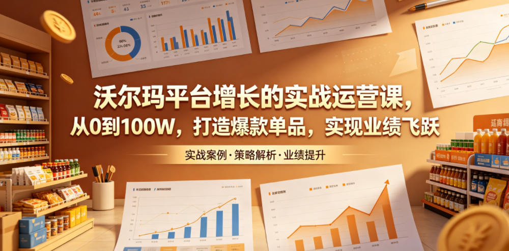 沃尔玛平台增长的实战运营课,从0到100W,打造爆款单品,实现业绩飞跃网创吧-网创项目资源站-副业项目-创业项目-搞钱项目网创吧