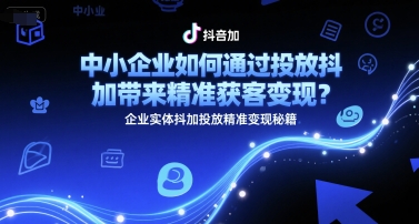 中小企业如何通过投放抖加带来精准获客变现?企业实体抖加投放精准变现秘籍网创吧-网创项目资源站-副业项目-创业项目-搞钱项目网创吧
