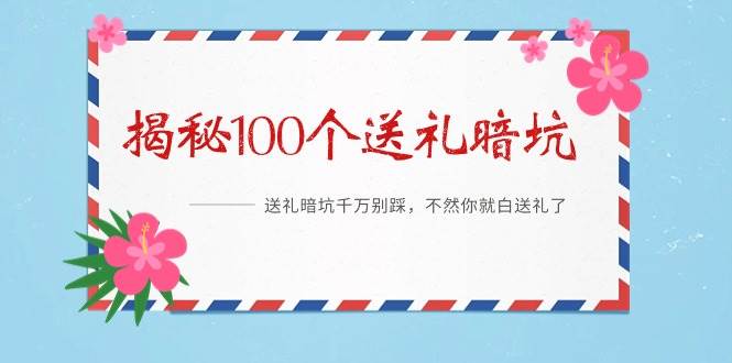 (9106期)《揭秘100个送礼暗坑》——送礼暗坑千万别踩,不然你就白送礼了网创吧-网创项目资源站-副业项目-创业项目-搞钱项目网创吧