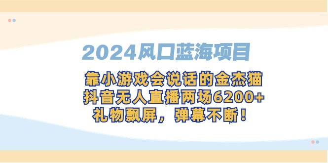 (9205期)2024风口蓝海项目,靠小游戏会说话的金杰猫,抖音无人直播两场6200+,礼...网创吧-网创项目资源站-副业项目-创业项目-搞钱项目网创吧