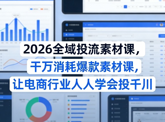 2026全域投流素材课,干万消耗爆款素材课,让电商行业人人学会投千川网创吧-网创项目资源站-副业项目-创业项目-搞钱项目网创吧