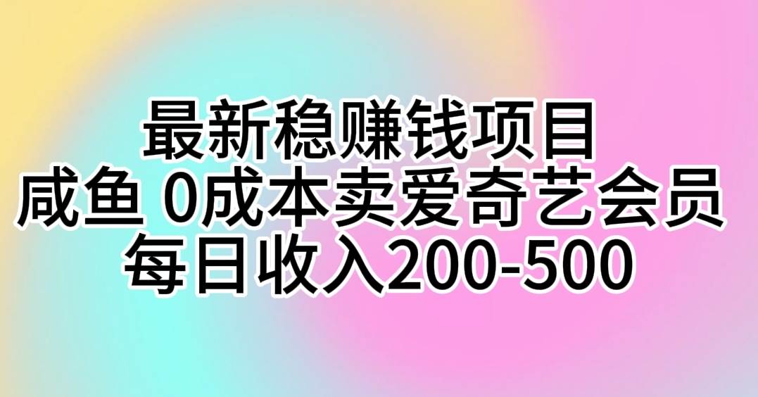 (10369期)最新稳赚钱项目 咸鱼 0成本卖爱奇艺会员 每日收入200-500网创吧-网创项目资源站-副业项目-创业项目-搞钱项目网创吧