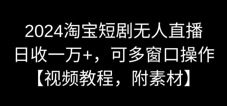 2024淘宝短剧无人直播,日收一万+,可多窗口操作【视频教程,附素材】【揭秘】网创吧-网创项目资源站-副业项目-创业项目-搞钱项目网创吧