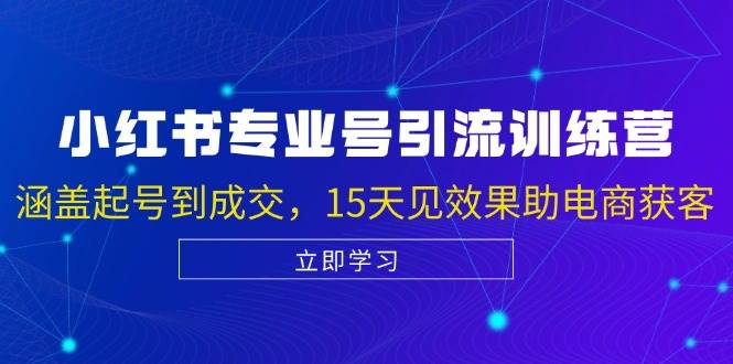 (13015期)小红书专业号引流陪跑课,涵盖起号到成交,15天见效果助电商获客网创吧-网创项目资源站-副业项目-创业项目-搞钱项目网创吧