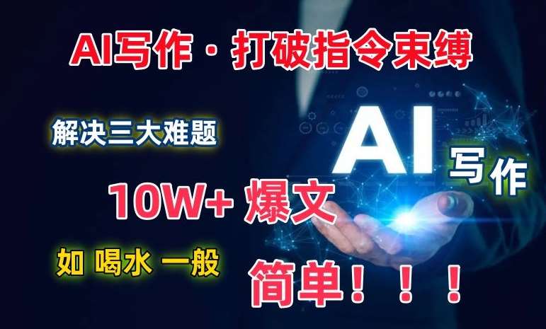 AI写作:解决三大难题,10W+爆文如喝水一般简单,打破指令调教束缚【揭秘】网创吧-网创项目资源站-副业项目-创业项目-搞钱项目网创吧