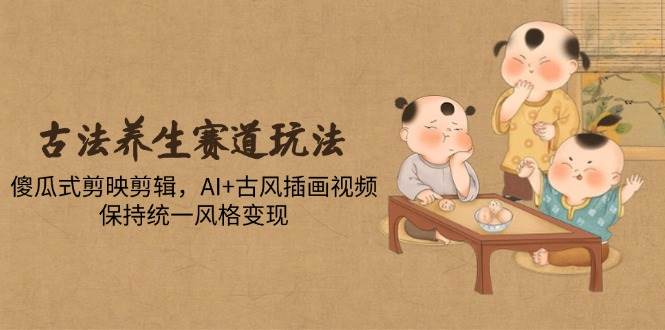 (14765期)古法养生赛道玩法,傻瓜式剪映剪辑,AI+古风插画视频,保持统一风格变现网创吧-网创项目资源站-副业项目-创业项目-搞钱项目网创吧