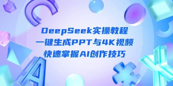 DeepSeek入门实操教程：一键生成PPT与4K视频，快速掌握AI创作技巧网创吧-网创项目资源站-副业项目-创业项目-搞钱项目网创吧