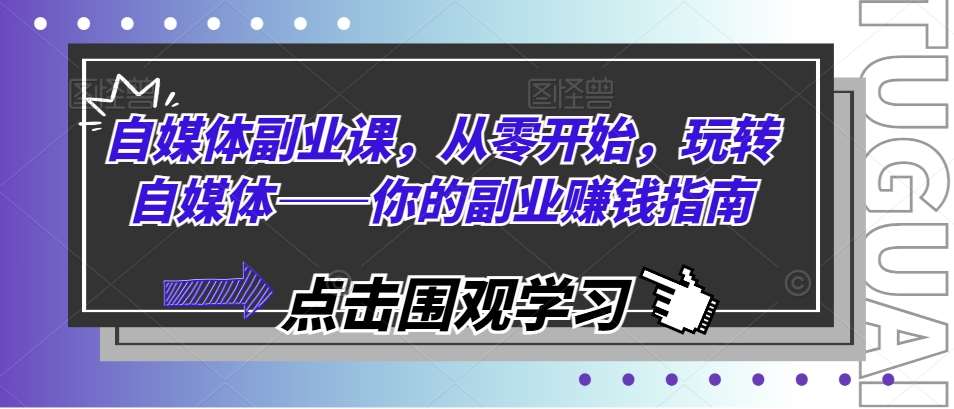 自媒体副业课，从零开始，玩转自媒体——你的副业赚钱指南网创吧-网创项目资源站-副业项目-创业项目-搞钱项目网创吧