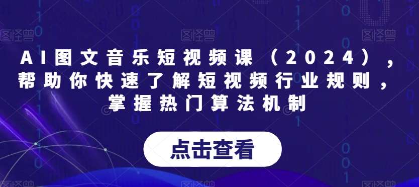 AI图文音乐短视频课(2024),帮助你快速了解短视频行业规则,掌握热门算法机制网创吧-网创项目资源站-副业项目-创业项目-搞钱项目网创吧