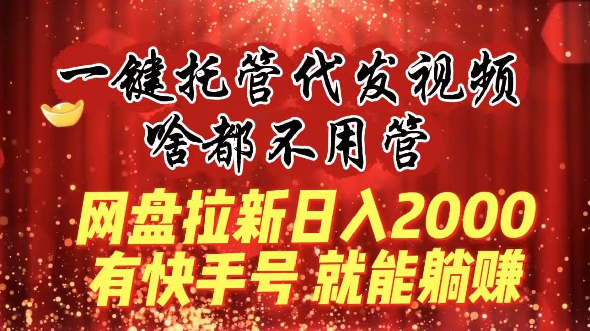 (8718期)一键托管代发视频,啥都不用管,网盘拉新日入2000+,有快手号就能躺赚网创吧-网创项目资源站-副业项目-创业项目-搞钱项目网创吧