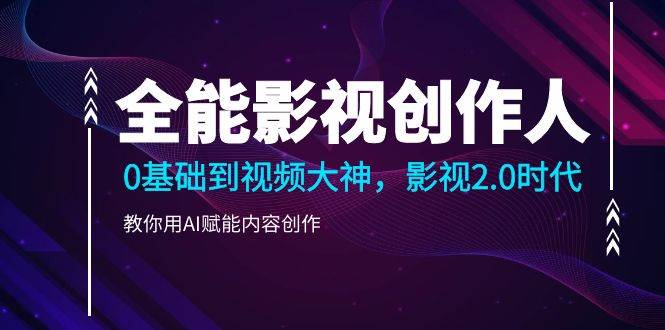 (10809期)全能影视-创作人2.0,0基础到视频大神,教你用AI赋能内容创作 (85节)网创吧-网创项目资源站-副业项目-创业项目-搞钱项目网创吧