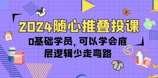 (10017期)2024随心推叠投课,0基础学员,可以学会底层逻辑少走弯路(14节)网创吧-网创项目资源站-副业项目-创业项目-搞钱项目网创吧