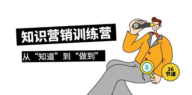 (9512期)知识营销训练营·实操班,从“知道”到“做到”(36节课)网创吧-网创项目资源站-副业项目-创业项目-搞钱项目网创吧
