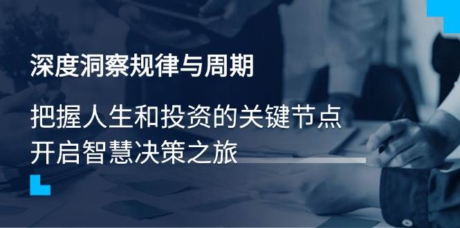 (14437期)深度洞察规律与周期,把握人生和投资的关键节点,开启智慧决策之旅网创吧-网创项目资源站-副业项目-创业项目-搞钱项目网创吧