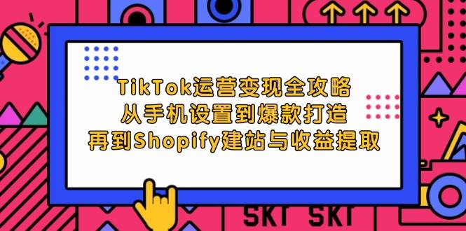 (12622期)TikTok运营变现全攻略:从手机设置到爆款打造,再到Shopify建站与收益提取网创吧-网创项目资源站-副业项目-创业项目-搞钱项目网创吧