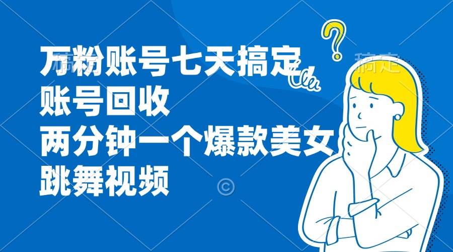 (13136期)万粉账号七天搞定,账号回收,两分钟一个爆款美女跳舞视频网创吧-网创项目资源站-副业项目-创业项目-搞钱项目网创吧