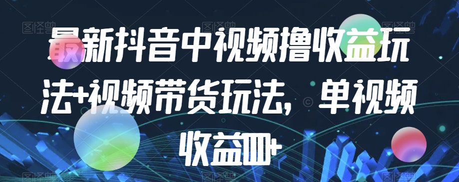 最新抖音中视频撸收益玩法+视频带货,单视频收益1000+网创吧-网创项目资源站-副业项目-创业项目-搞钱项目网创吧