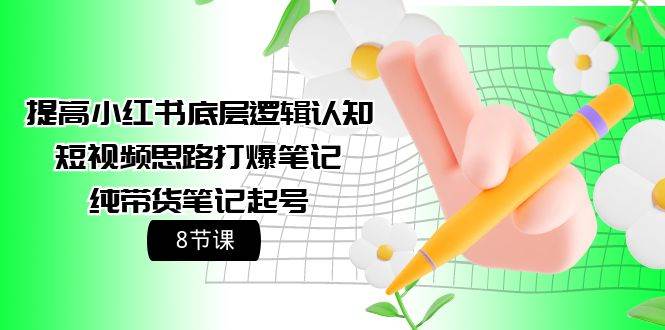 (9840期)提高小红书底层逻辑认知+短视频思路打爆笔记+纯带货笔记起号(8节课)网创吧-网创项目资源站-副业项目-创业项目-搞钱项目网创吧