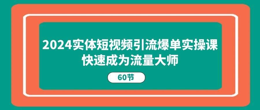 (11223期)2024实体短视频引流爆单实操课,快速成为流量大师(60节)网创吧-网创项目资源站-副业项目-创业项目-搞钱项目网创吧