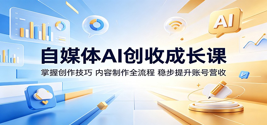自媒体AI创收成长课：掌握创作技巧，内容制作全流程，稳步提升账号营收网创吧-网创项目资源站-副业项目-创业项目-搞钱项目网创吧