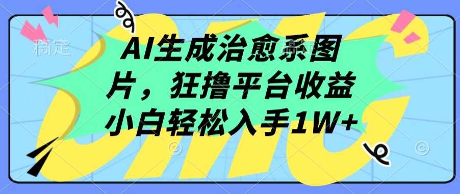 AI生成治愈系图片,狂撸平台收益,小白轻松入手1W+【揭秘】网创吧-网创项目资源站-副业项目-创业项目-搞钱项目网创吧