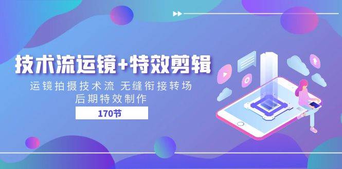 (11226期)技术流 运镜+特效剪辑 运镜拍摄技术流 无缝衔接转场 后期特效制作-170节网创吧-网创项目资源站-副业项目-创业项目-搞钱项目网创吧