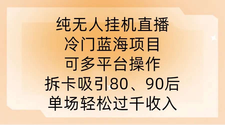 纯无人挂JI直播,冷门蓝海项目,可多平台操作,拆卡吸引80、90后,单场轻松过千收入【揭秘】网创吧-网创项目资源站-副业项目-创业项目-搞钱项目网创吧