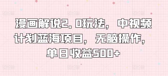漫画解说2.0玩法,中视频计划蓝海项目,无脑操作,单日收益500+【揭秘】网创吧-网创项目资源站-副业项目-创业项目-搞钱项目网创吧