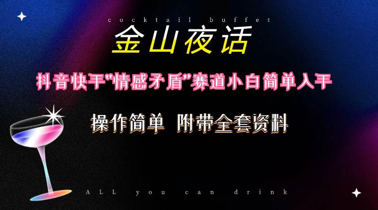 (10547期)抖音快手“情感矛盾”赛道-金山夜话,话题自带流量虚拟变现-附200G资料网创吧-网创项目资源站-副业项目-创业项目-搞钱项目网创吧